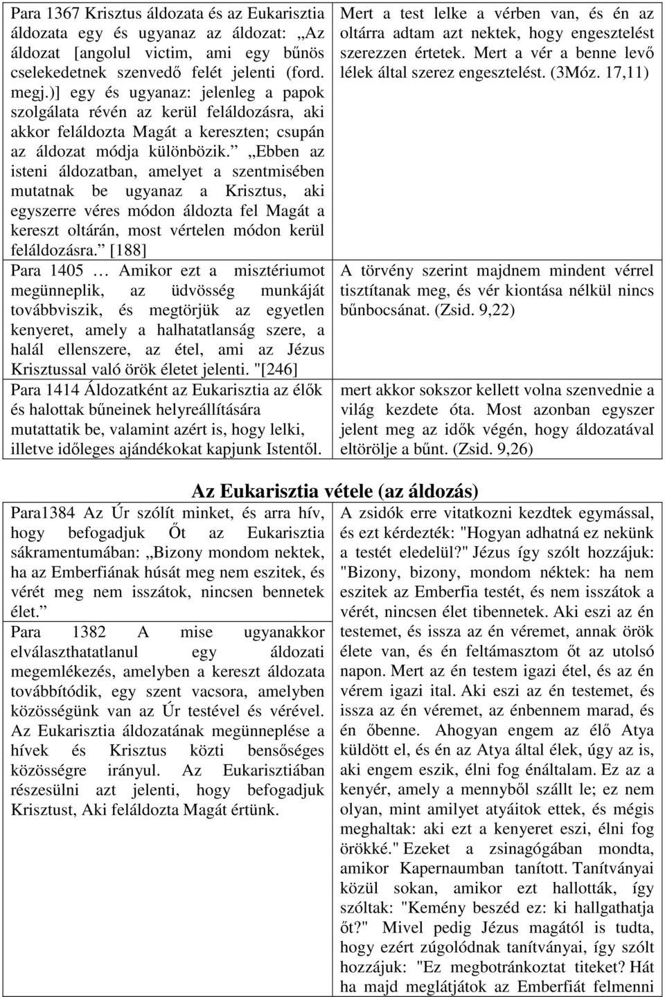 Ebben az isteni áldozatban, amelyet a szentmisében mutatnak be ugyanaz a Krisztus, aki egyszerre véres módon áldozta fel Magát a kereszt oltárán, most vértelen módon kerül feláldozásra.