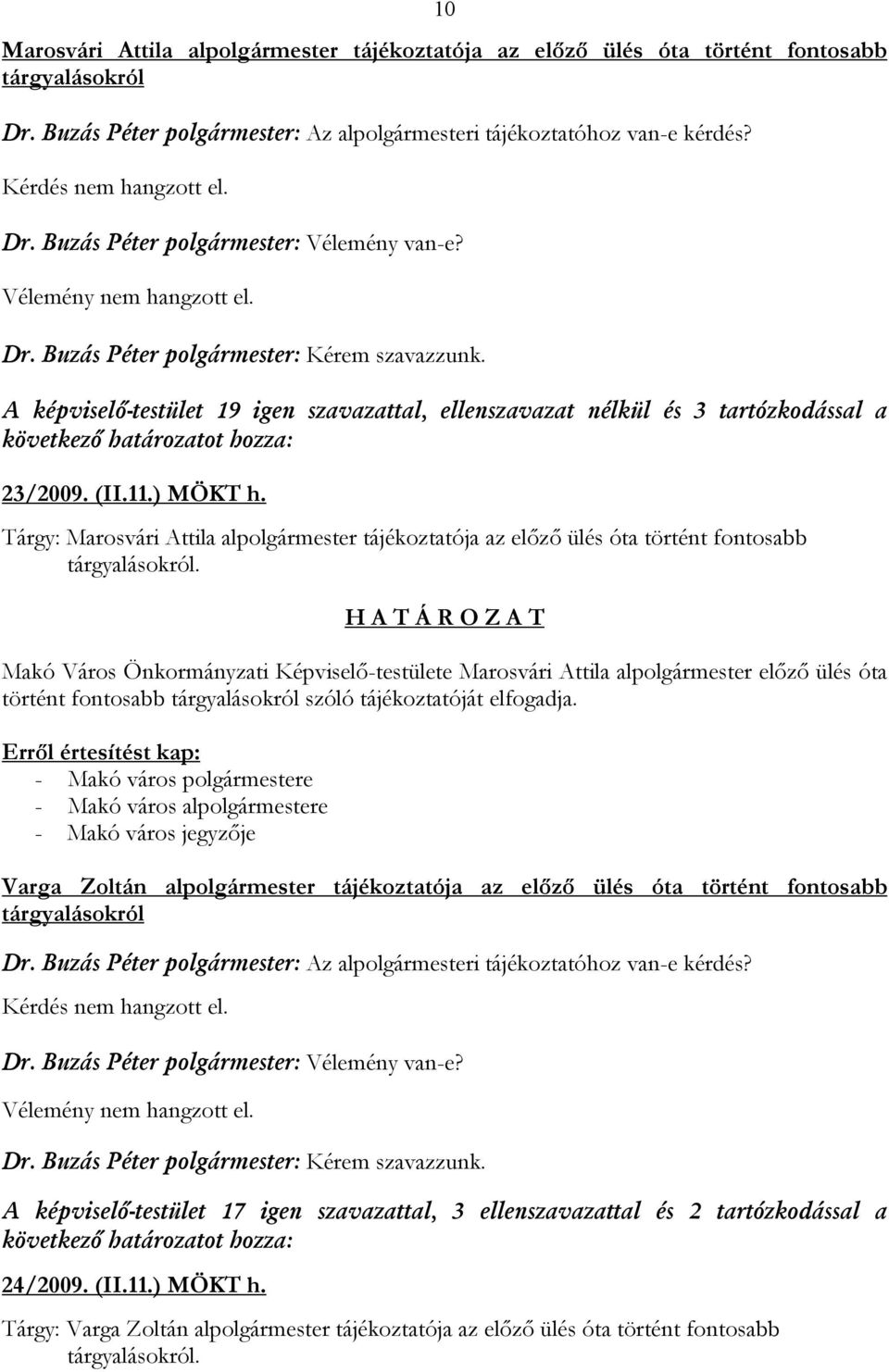 A képviselő-testület 19 igen szavazattal, ellenszavazat nélkül és 3 tartózkodással a következő határozatot hozza: 23/2009. (II.11.) MÖKT h.