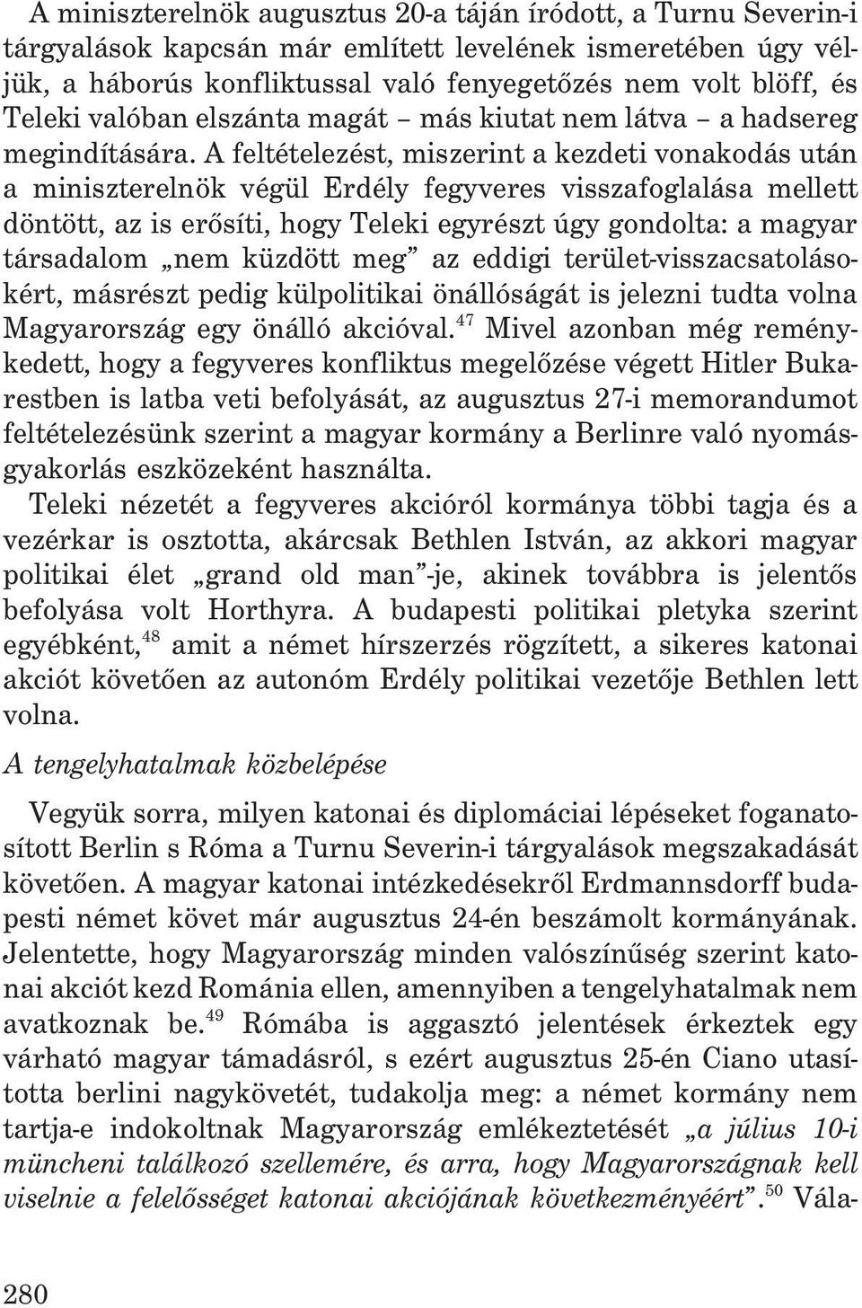 A feltételezést, miszerint a kezdeti vonakodás után a miniszterelnök végül Erdély fegyveres visszafoglalása mellett döntött, az is erõsíti, hogy Teleki egyrészt úgy gondolta: a magyar társadalom nem