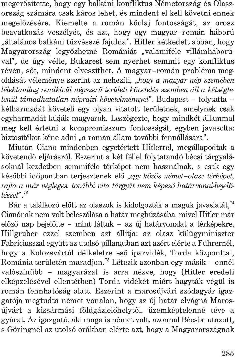 Hitler kétkedett abban, hogy Magyarország legyõzhetné Romániát valamiféle villámháborúval, de úgy vélte, Bukarest sem nyerhet semmit egy konfliktus révén, sõt, mindent elveszíthet.