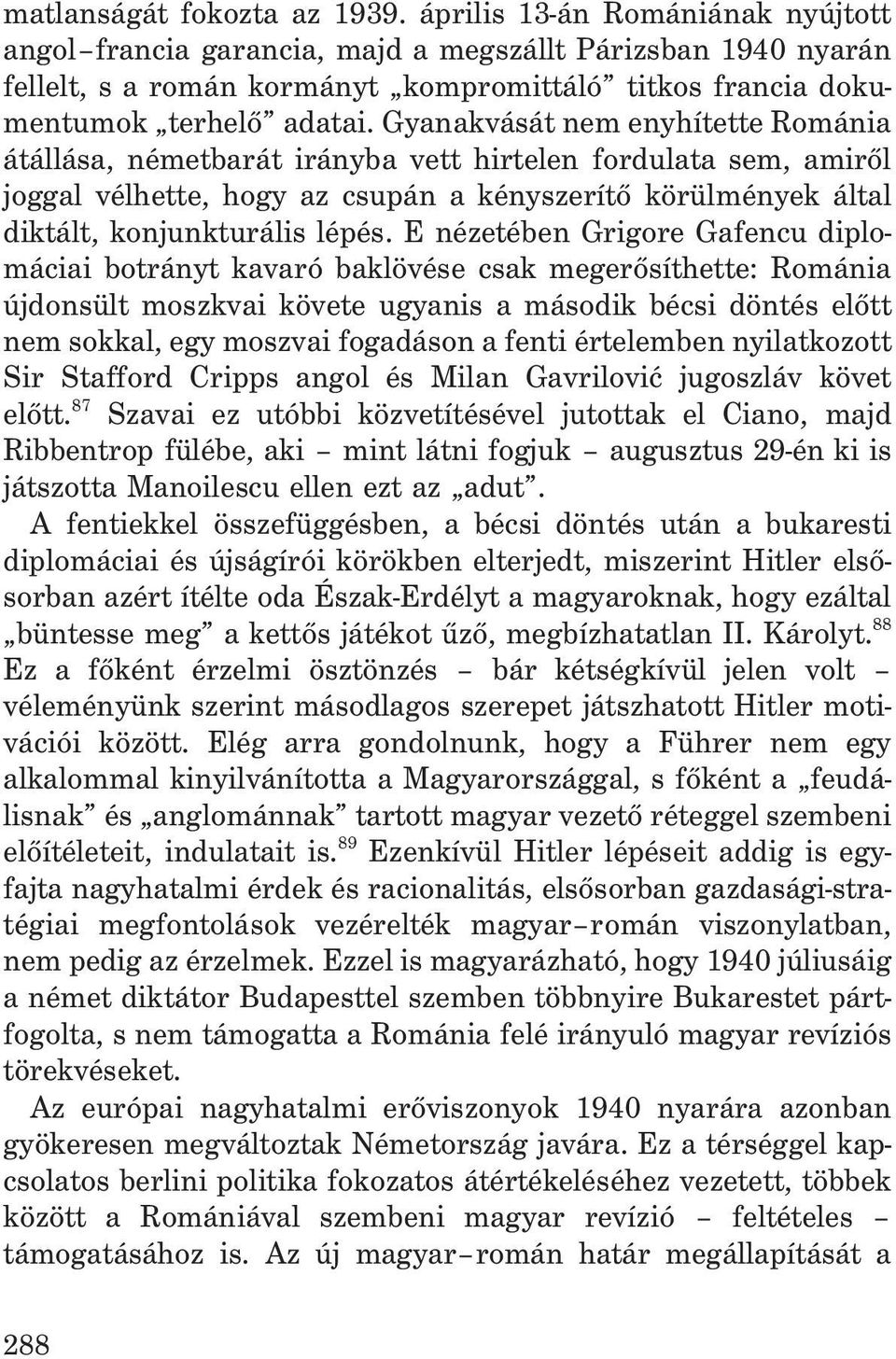 Gyanakvását nem enyhítette Románia átállása, németbarát irányba vett hirtelen fordulata sem, amirõl joggal vélhette, hogy az csupán a kényszerítõ körülmények által diktált, konjunkturális lépés.