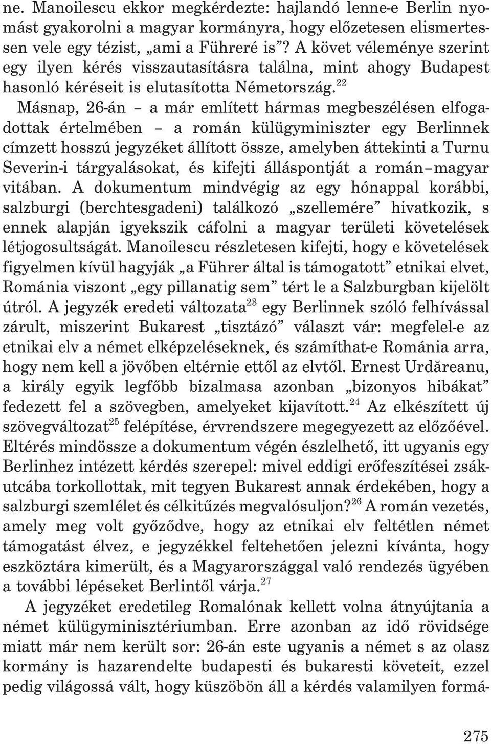 22 Másnap, 26-án a már említett hármas megbeszélésen elfogadottak értelmében a román külügyminiszter egy Berlinnek címzett hosszú jegyzéket állított össze, amelyben áttekinti a Turnu Severin-i