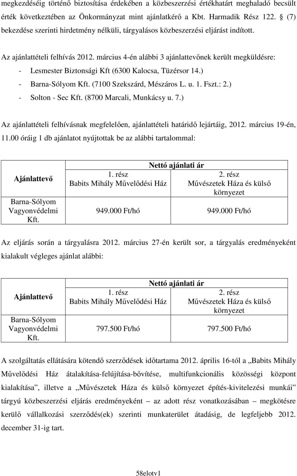 március 4-én alábbi 3 ajánlattevınek került megküldésre: - Lesmester Biztonsági Kft (6300 Kalocsa, Tüzérsor 14.) - Barna-Sólyom Kft. (7100 Szekszárd, Mészáros L. u. 1. Fszt.: 2.) - Solton - Sec Kft.