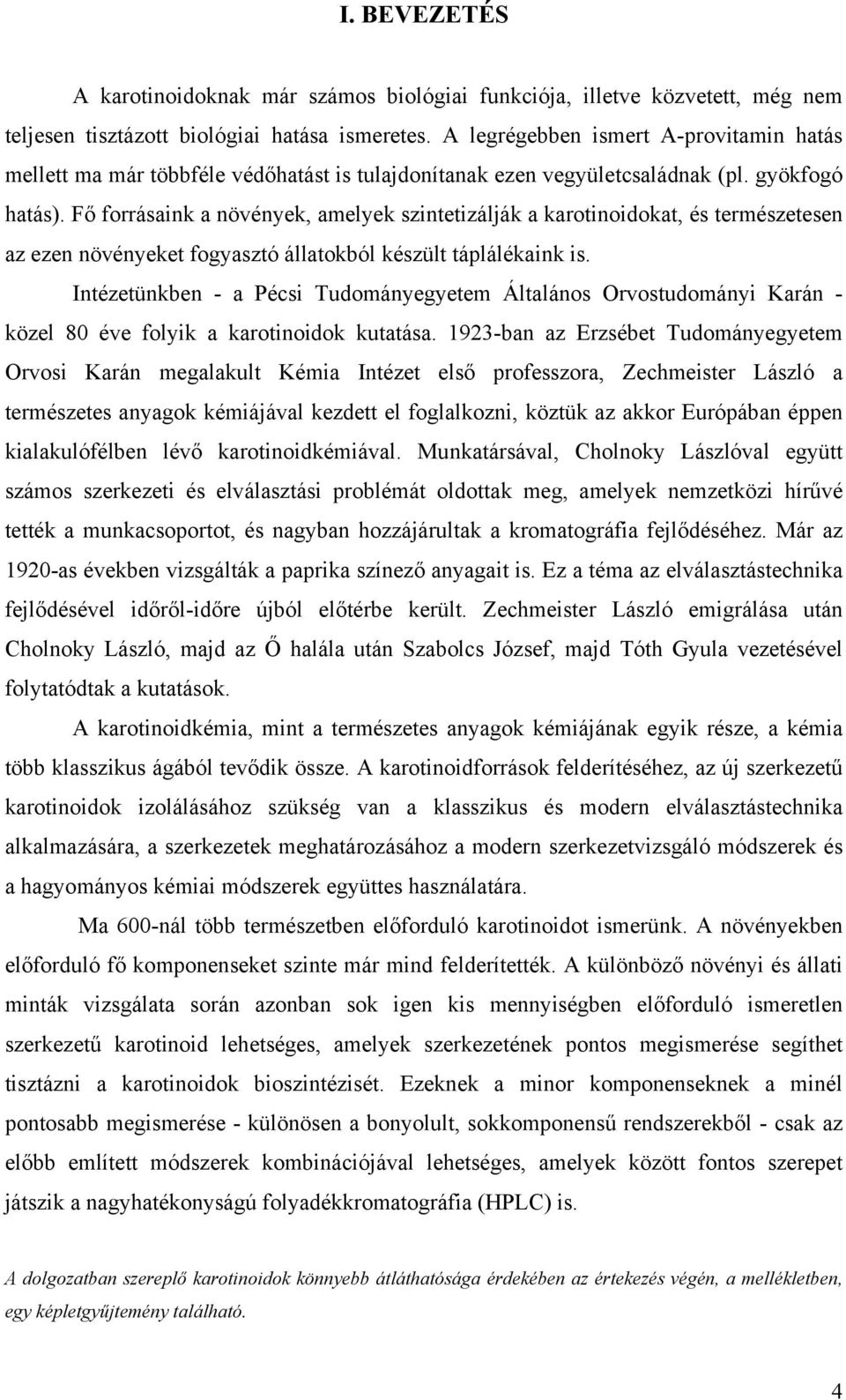 Fő forrásaink a növények, amelyek szintetizálják a karotinoidokat, és természetesen az ezen növényeket fogyasztó állatokból készült táplálékaink is.