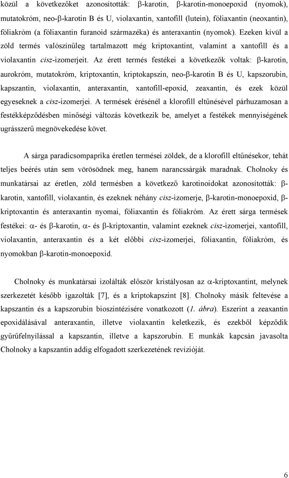 Az érett termés festékei a következők voltak: β-karotin, aurokróm, mutatokróm, kriptoxantin, kriptokapszin, neo-β-karotin B és U, kapszorubin, kapszantin, violaxantin, anteraxantin, xantofill-epoxid,