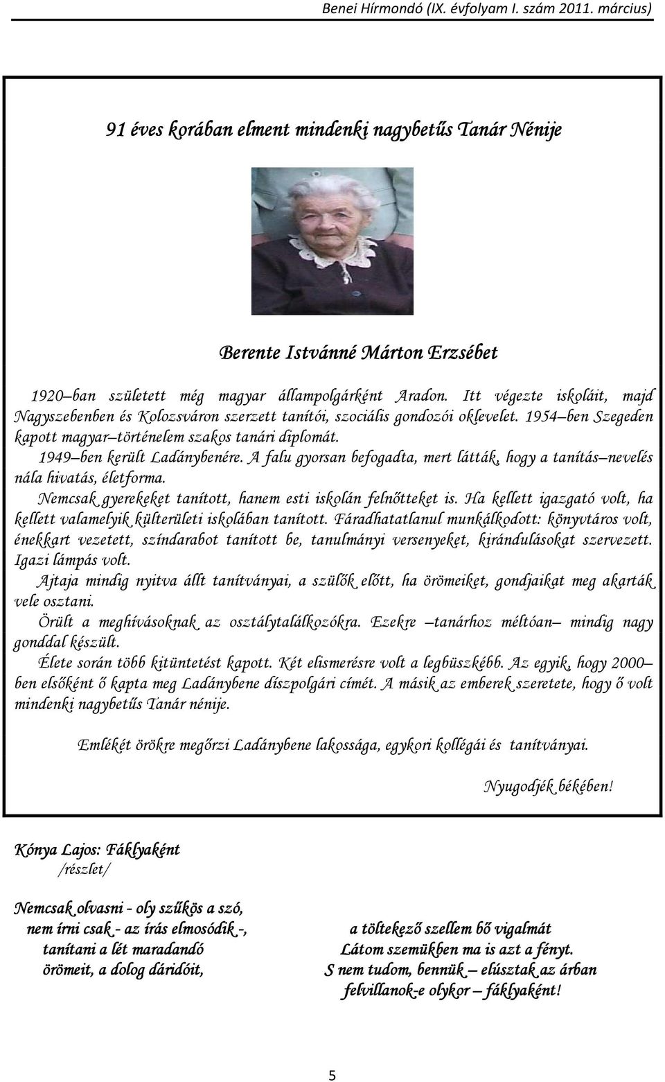 A falu gyorsan befogadta, mert látták, hogy a tanítás nevelés nála hivatás, életforma. Nemcsak gyerekeket tanított, hanem esti iskolán felnőtteket is.