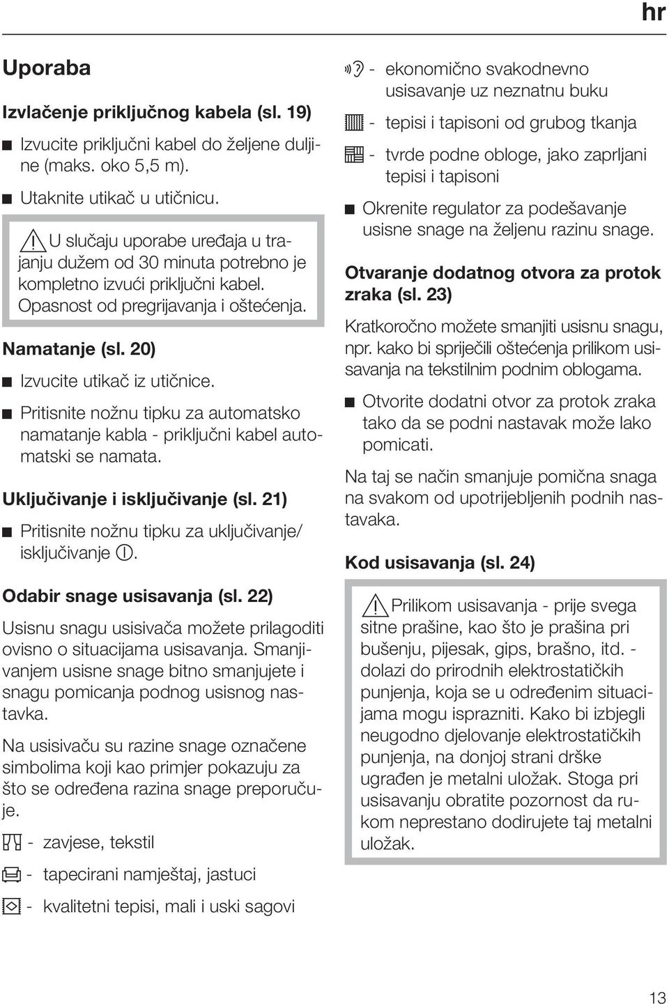 Pritisnite nožnu tipku za automatsko namatanje kabla - priključni kabel automatski se namata. Uključivanje i isključivanje (sl. 21) Pritisnite nožnu tipku za uključivanje/ isključivanje.