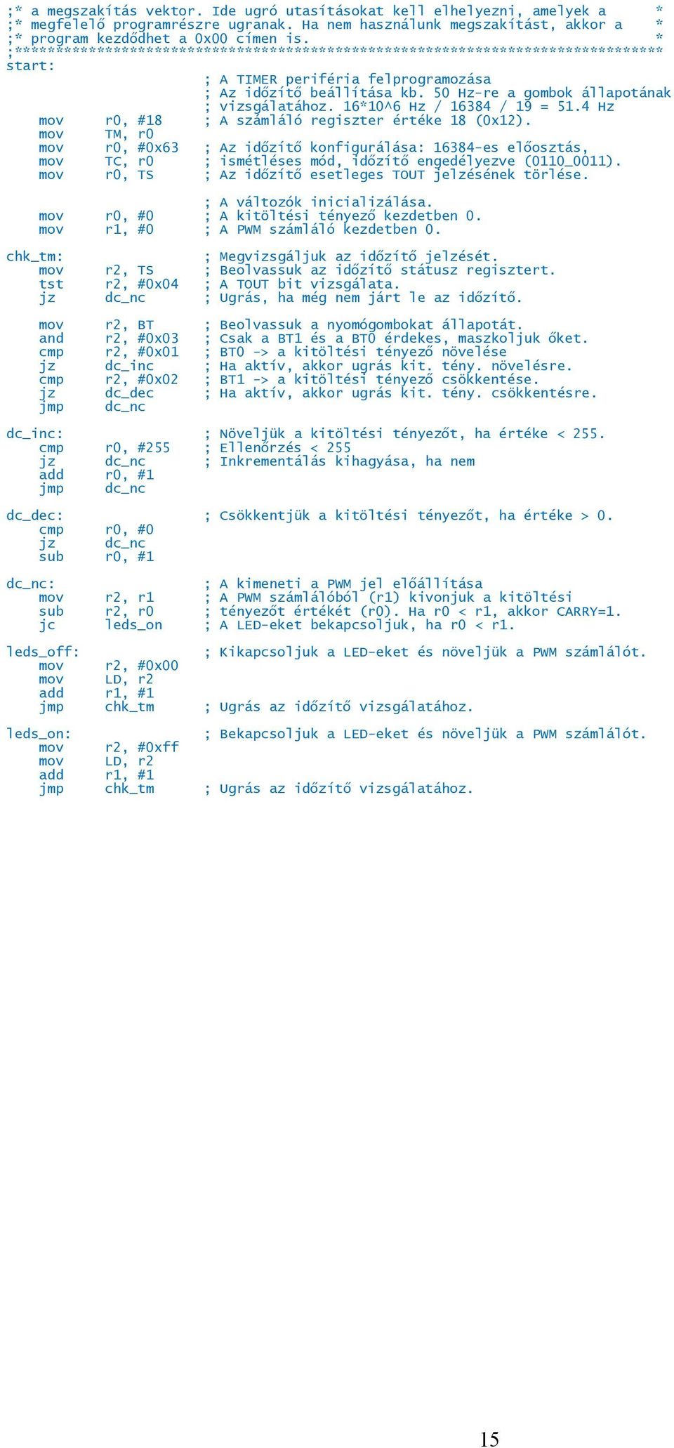4 Hz mov r0, #18 ; A számláló regiszter értéke 18 (0x12). mov TM, r0 mov r0, #0x63 ; Az időzítő konfigurálása: 16384-es előosztás, mov TC, r0 ; ismétléses mód, időzítő engedélyezve (0110_0011).