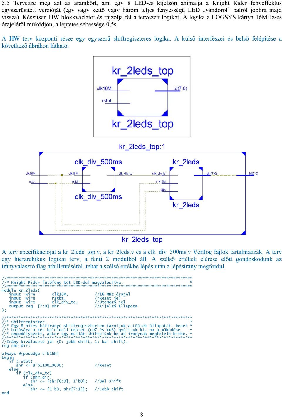 A HW terv központi része egy egyszerű shiftregiszteres logika. A külső interfészei és belső felépítése a következő ábrákon látható: A terv specifikációját a kr_2leds_top.v, a kr_2leds.