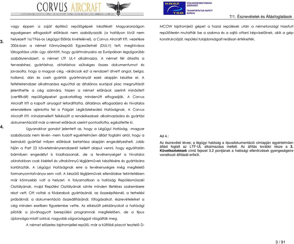 vezetése 2006-ban a német Könnyőrepülı Egyesületnél (DULV) tett, meghívásos látogatása után úgy döntött, hogy gyártmányaira az Európában legszigorúbb szabályrendszert, a német LTF UL-t alkalmazza.