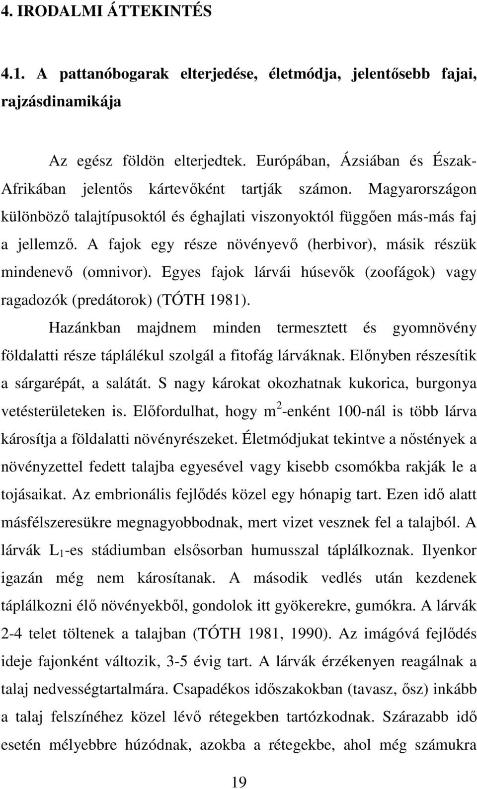 A fajok egy része növényevı (herbivor), másik részük mindenevı (omnivor). Egyes fajok lárvái húsevık (zoofágok) vagy ragadozók (predátorok) (TÓTH 1981).