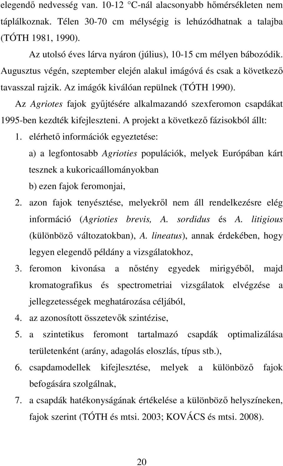 Az Agriotes fajok győjtésére alkalmazandó szexferomon csapdákat 1995-ben kezdték kifejleszteni. A projekt a következı fázisokból állt: 1.