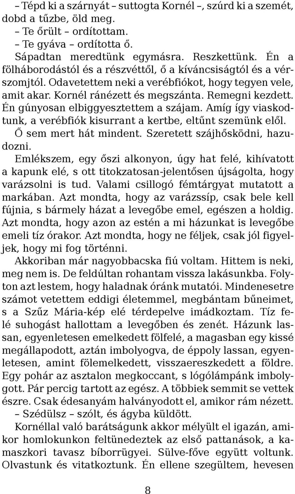 Én gúnyosan elbiggyesztettem a szájam. Amíg így viaskodtunk, a verébfiók kisurrant a kertbe, eltűnt szemünk elől. Ő sem mert hát mindent. Szeretett szájhősködni, hazudozni.