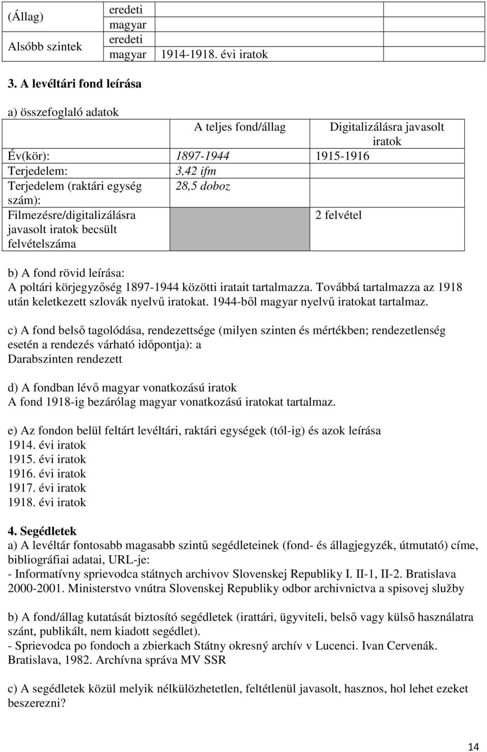 1897-1944 közötti iratait tartalmazza. Továbbá tartalmazza az 1918 után keletkezett szlovák nyelvű at. 1944-ből nyelvű at tartalmaz.