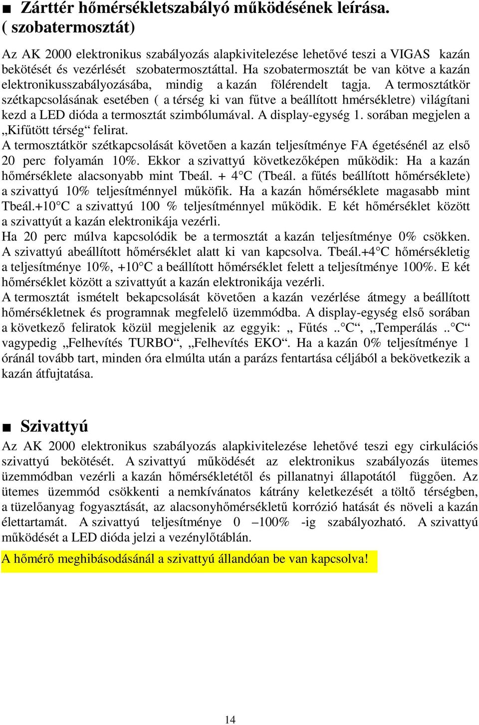 A termosztátkör szétkapcsolásának esetében ( a térség ki van fűtve a beállított hmérsékletre) világítani kezd a LED dióda a termosztát szimbólumával. A display-egység 1.