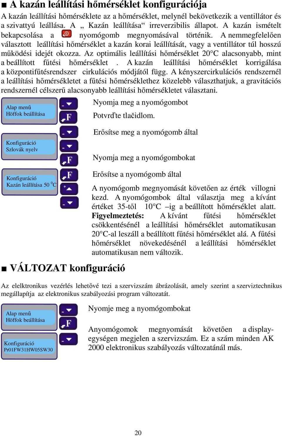 Az optimális leállítási hőmérséklet 20 C alacsonyabb, mint a beállított fűtési hőmérséklet. A kazán leállítási hőmérséklet korrigálása a központifűtésrendszer cirkulációs módjától függ.