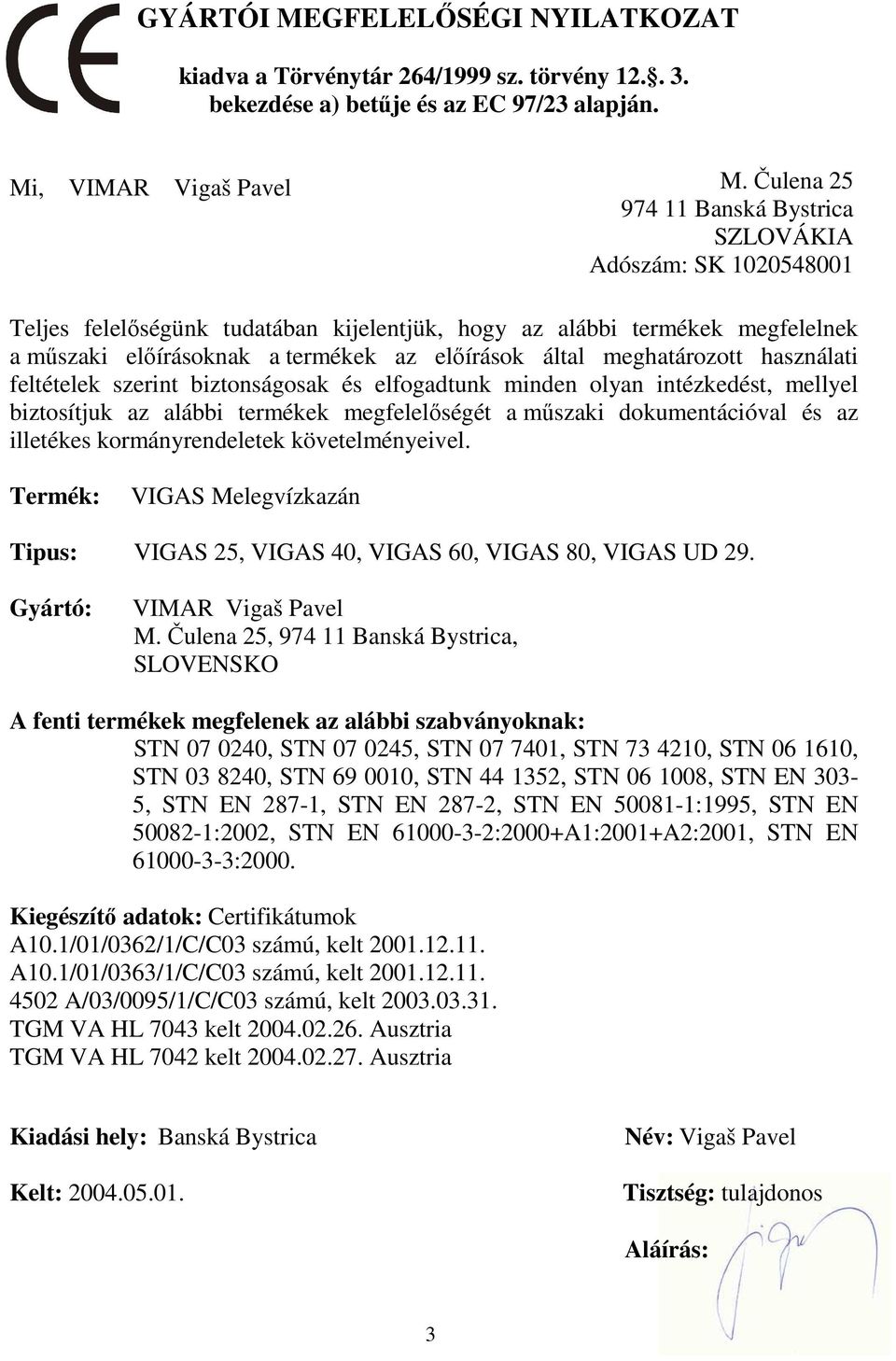 meghatározott használati feltételek szerint biztonságosak és elfogadtunk minden olyan intézkedést, mellyel biztosítjuk az alábbi termékek megfelelőségét a műszaki dokumentációval és az illetékes