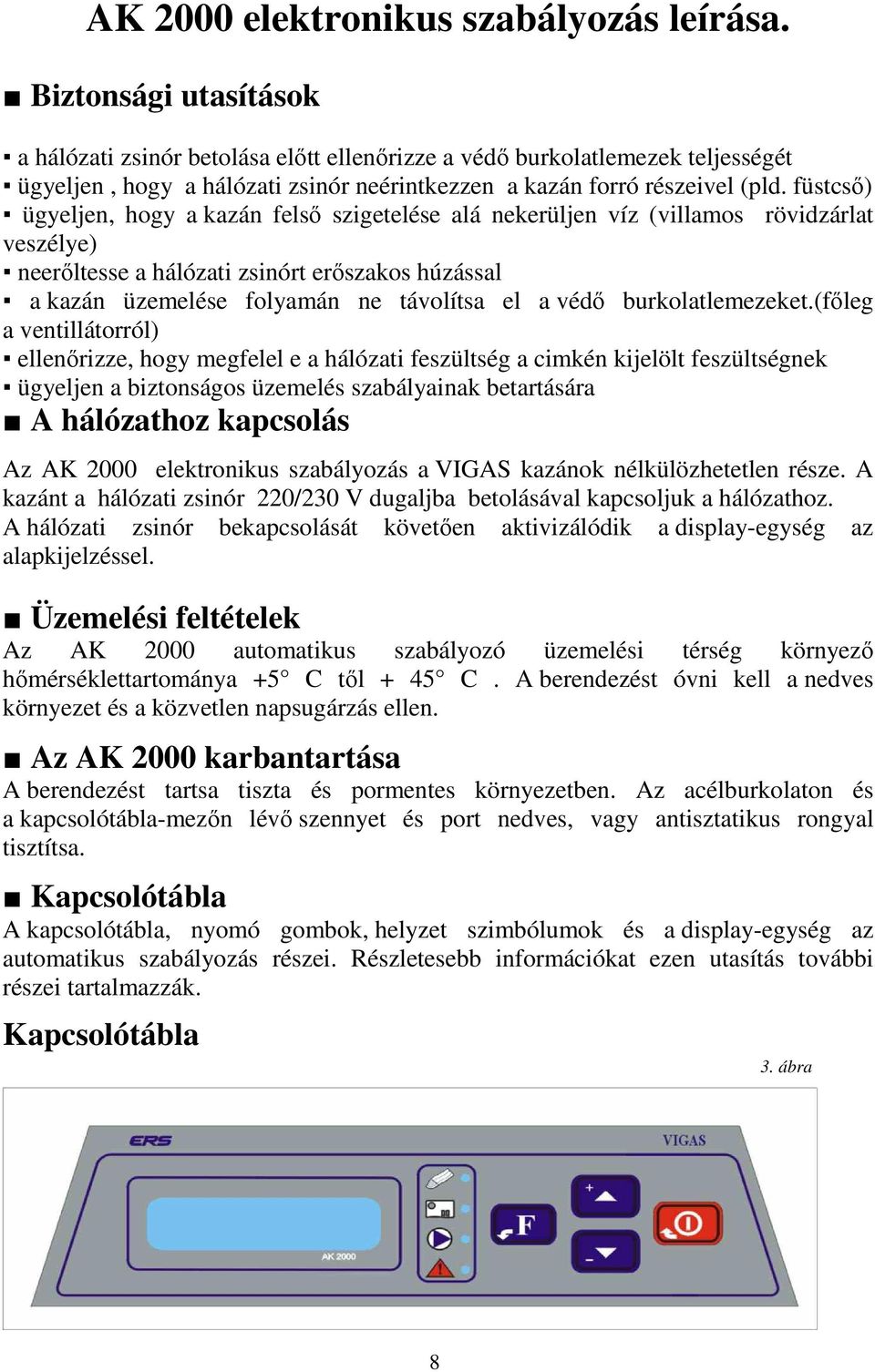 füstcső) ügyeljen, hogy a kazán felső szigetelése alá nekerüljen víz (villamos rövidzárlat veszélye) neerőltesse a hálózati zsinórt erőszakos húzással a kazán üzemelése folyamán ne távolítsa el a