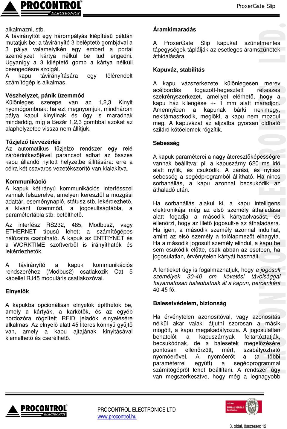 Vészhelyzet, pánik üzemmód Különleges szerepe van az 1,2,3 Kinyit nyomógombnak: ha ezt megnyomjuk, mindhárom pálya kapui kinyílnak és úgy is maradnak mindaddig, míg a Bezár 1,2,3 gombbal azokat az