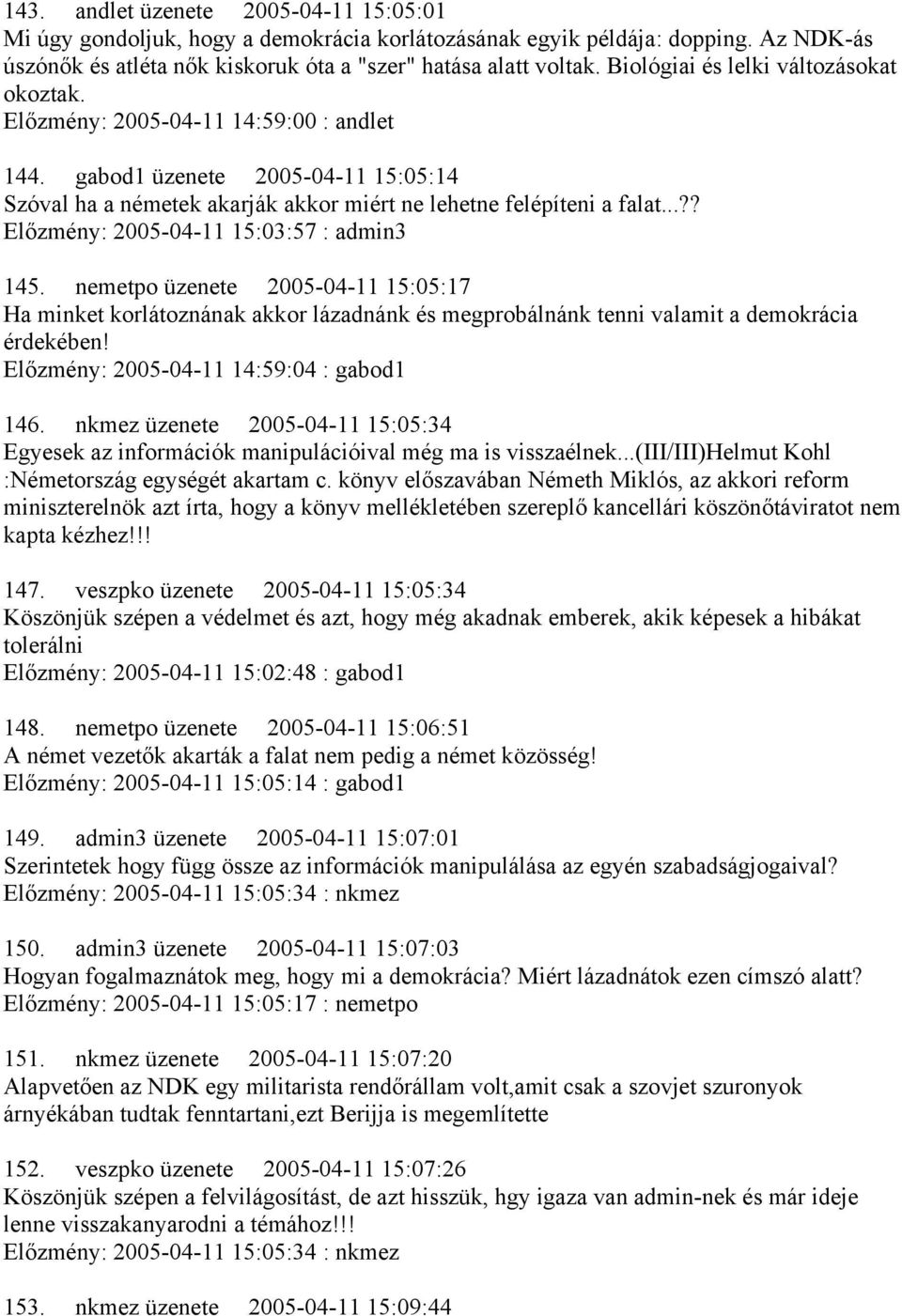 ..?? Előzmény: 2005-04-11 15:03:57 : admin3 145. nemetpo üzenete 2005-04-11 15:05:17 Ha minket korlátoznának akkor lázadnánk és megprobálnánk tenni valamit a demokrácia érdekében!