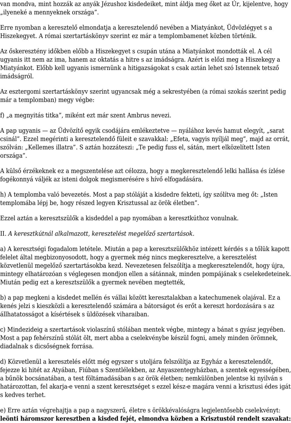 Az őskeresztény időkben előbb a Hiszekegyet s csupán utána a Miatyánkot mondották el. A cél ugyanis itt nem az ima, hanem az oktatás a hitre s az imádságra.