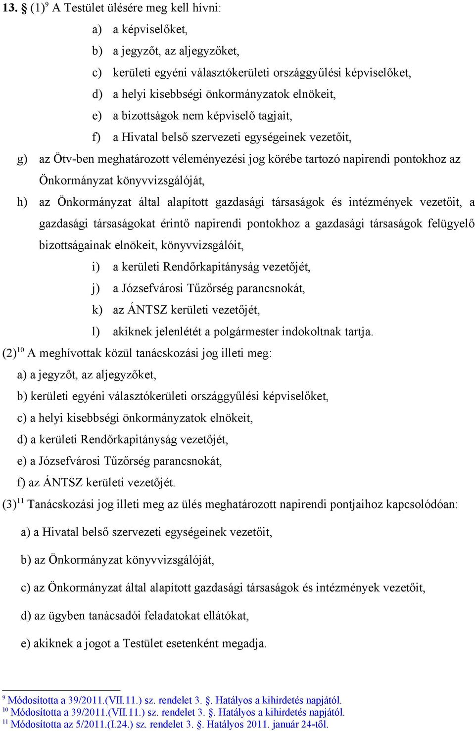 könyvvizsgálóját, h) az Önkormányzat által alapított gazdasági társaságok és intézmények vezetőit, a gazdasági társaságokat érintő napirendi pontokhoz a gazdasági társaságok felügyelő bizottságainak