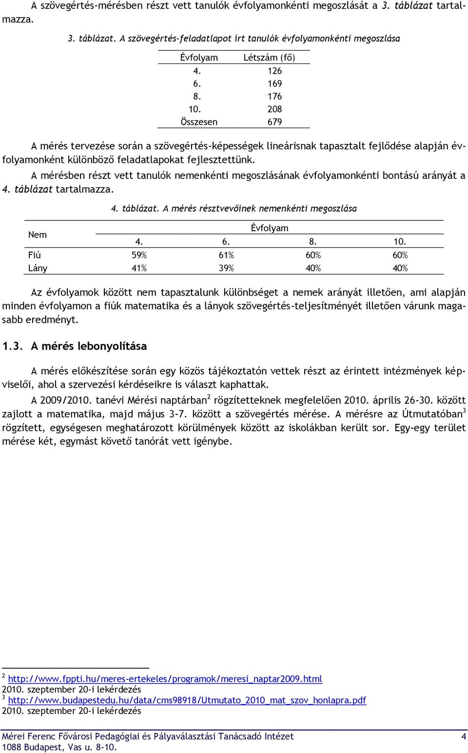 A mérésben részt vett tanulók nemenkénti megoszlásának évfolyamonkénti bontású arányát a 4. táblázat tartalmazza. Nem 4. táblázat. A mérés résztvevőinek nemenkénti megoszlása Évfolyam 4. 6. 8. 10.