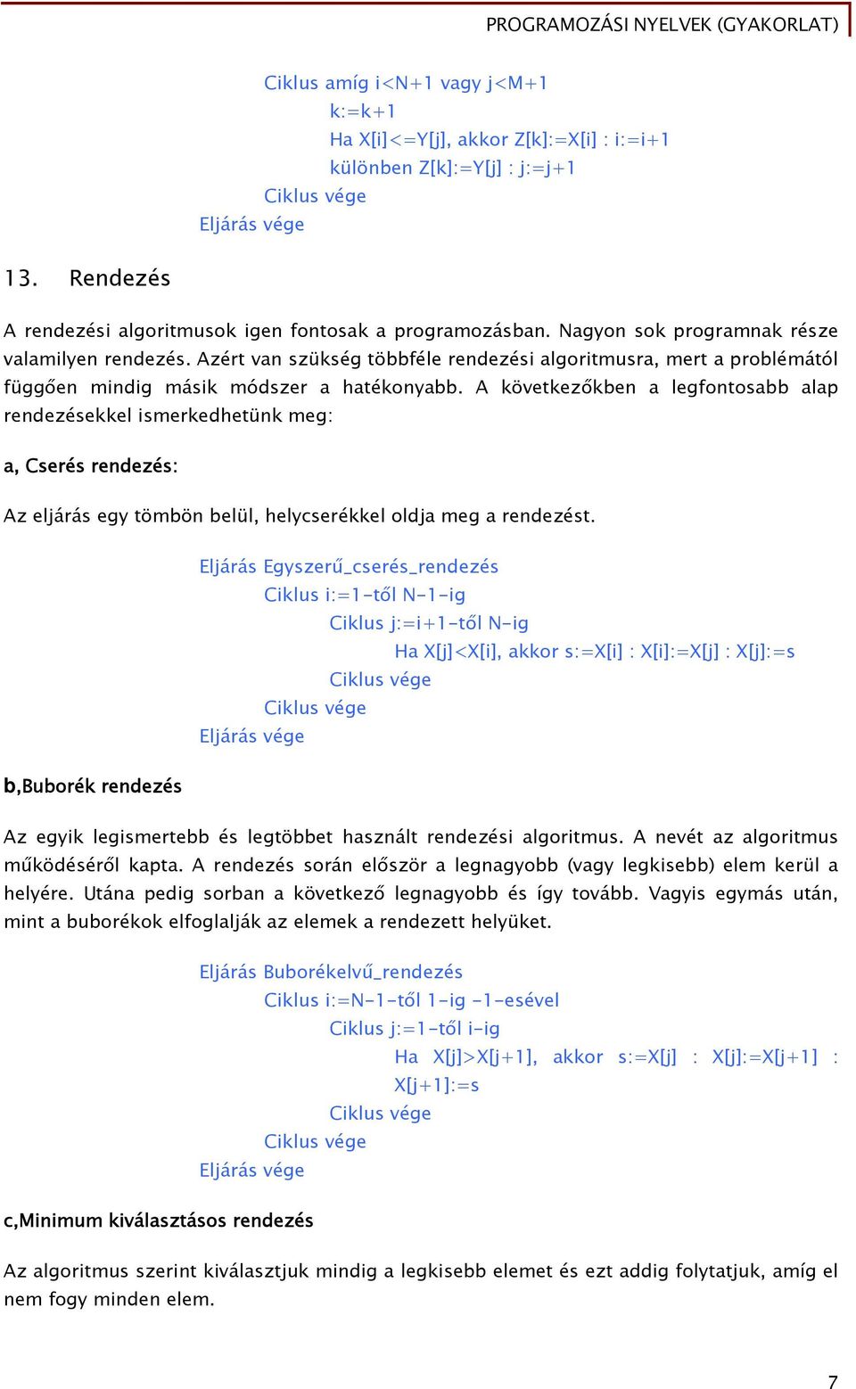 A következőkben a legfontosabb alap rendezésekkel ismerkedhetünk meg: a, Cserés rendezés: Az eljárás egy tömbön belül, helycserékkel oldja meg a rendezést.