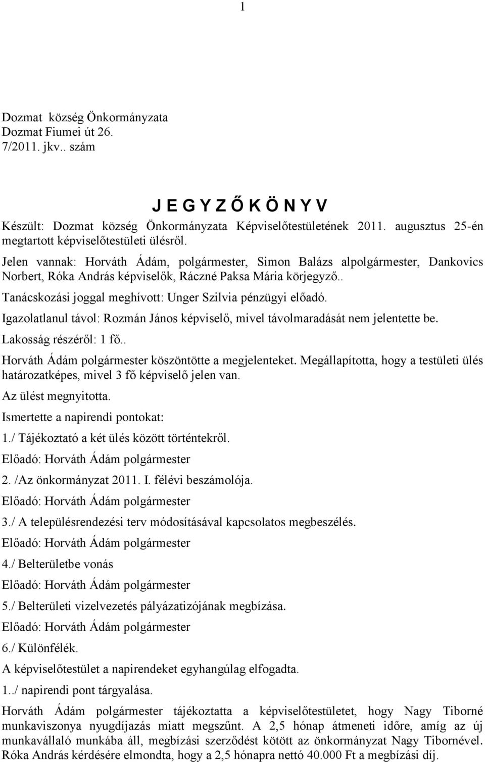 . Tanácskozási joggal meghívott: Unger Szilvia pénzügyi előadó. Igazolatlanul távol: Rozmán János képviselő, mivel távolmaradását nem jelentette be. Lakosság részéről: 1 fő.