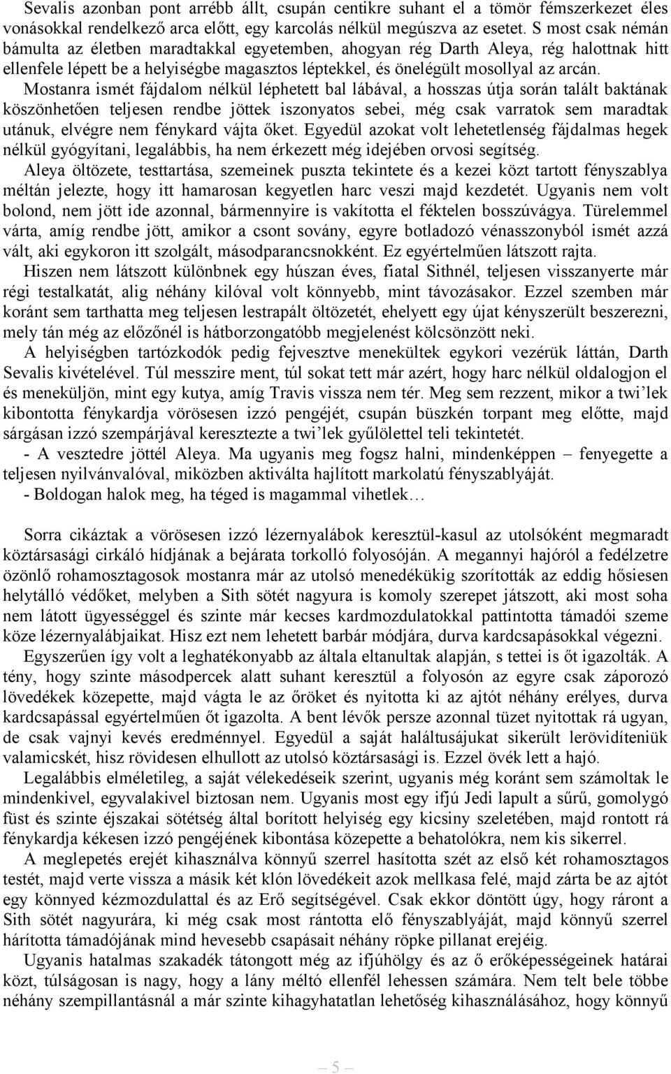 Mostanra ismét fájdalom nélkül léphetett bal lábával, a hosszas útja során talált baktának köszönhetően teljesen rendbe jöttek iszonyatos sebei, még csak varratok sem maradtak utánuk, elvégre nem