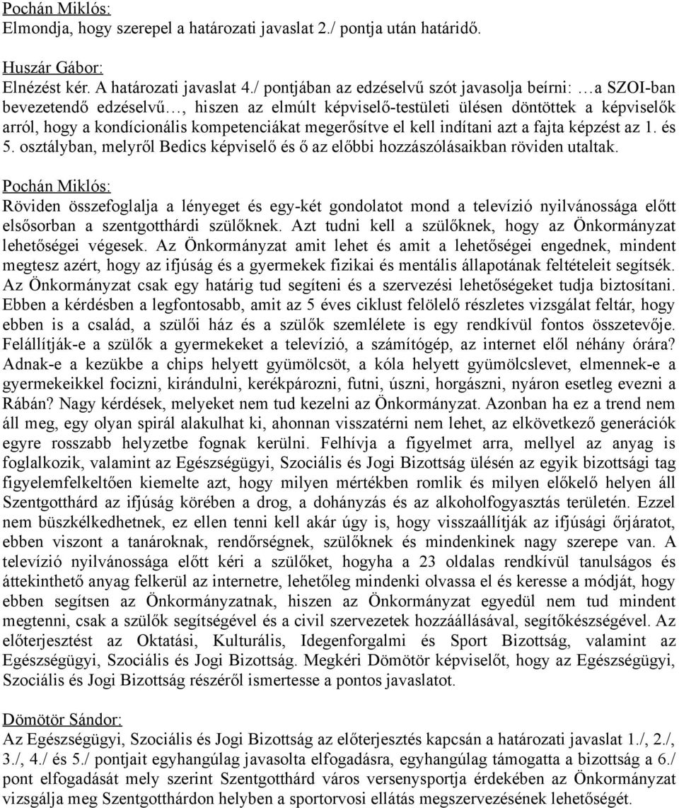 megerősítve el kell indítani azt a fajta képzést az 1. és 5. osztályban, melyről Bedics képviselő és ő az előbbi hozzászólásaikban röviden utaltak.