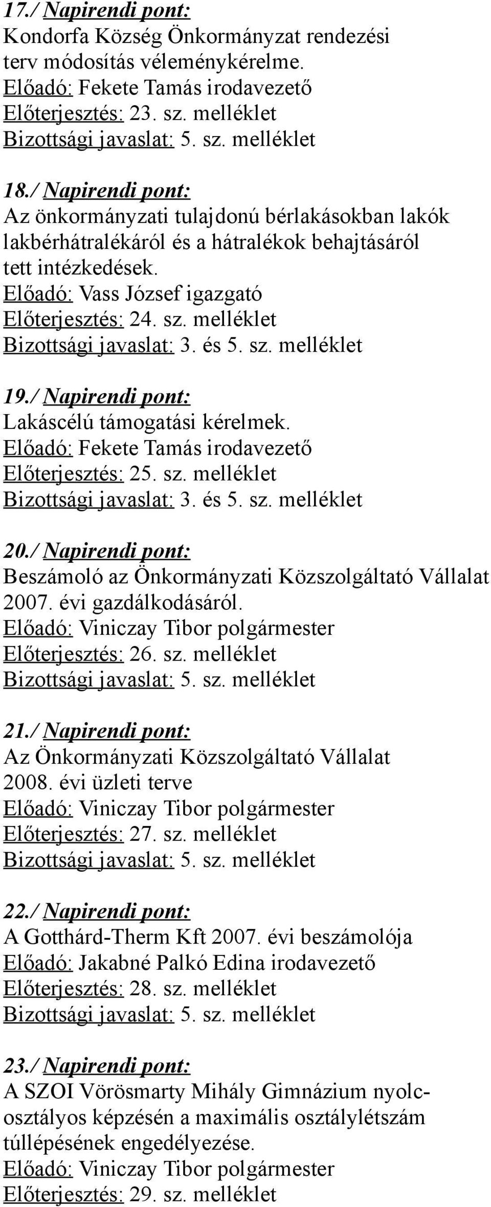 melléklet Bizottsági javaslat: 3. és 5. sz. melléklet 19./ Napirendi pont: Lakáscélú támogatási kérelmek. Előadó: Fekete Tamás irodavezető Előterjesztés: 25. sz. melléklet Bizottsági javaslat: 3.