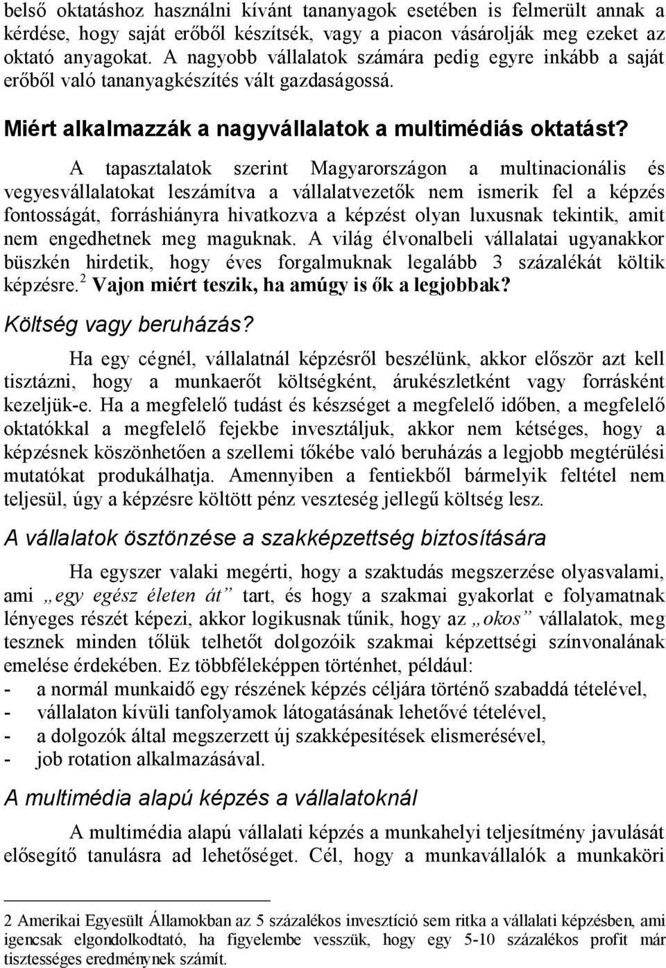 A tapasztalatok szerint Magyarországon a multinacionális és vegyesvállalatokat leszámítva a vállalatvezetők nem ismerik fel a képzés fontosságát, forráshiányra hivatkozva a képzést olyan luxusnak