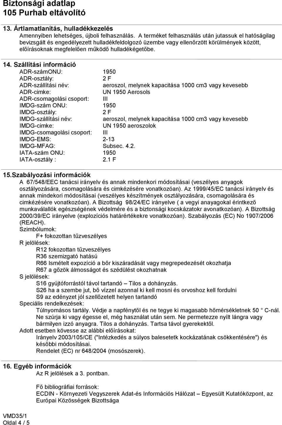 Szállítási információ ADR-számONU: 1950 ADR-osztály: 2 F ADR-szállítási név: aeroszol, melynek kapacitása 1000 cm3 vagy kevesebb ADR-cimke: UN 1950 Aerosols ADR-csomagolási csoport: III IMDG-szám