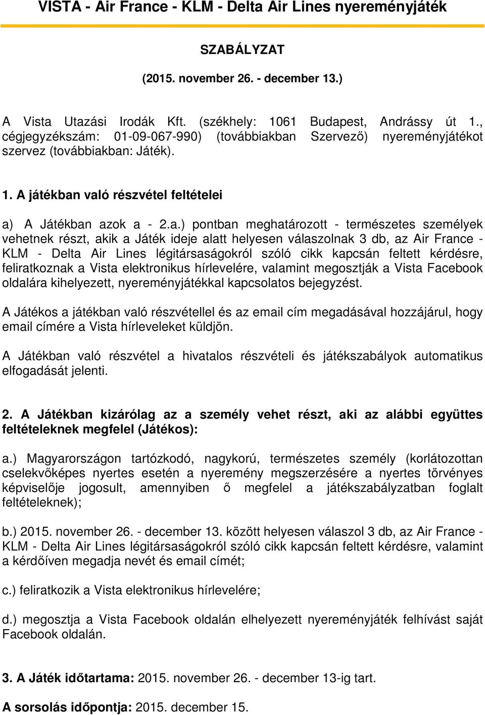 ban Szervező) nyereményjátékot szervez (továbbiakban: Játék). 1. A játékban való részvétel feltételei a) A Játékban azok a - 2.a.) pontban meghatározott - természetes személyek vehetnek részt, akik a