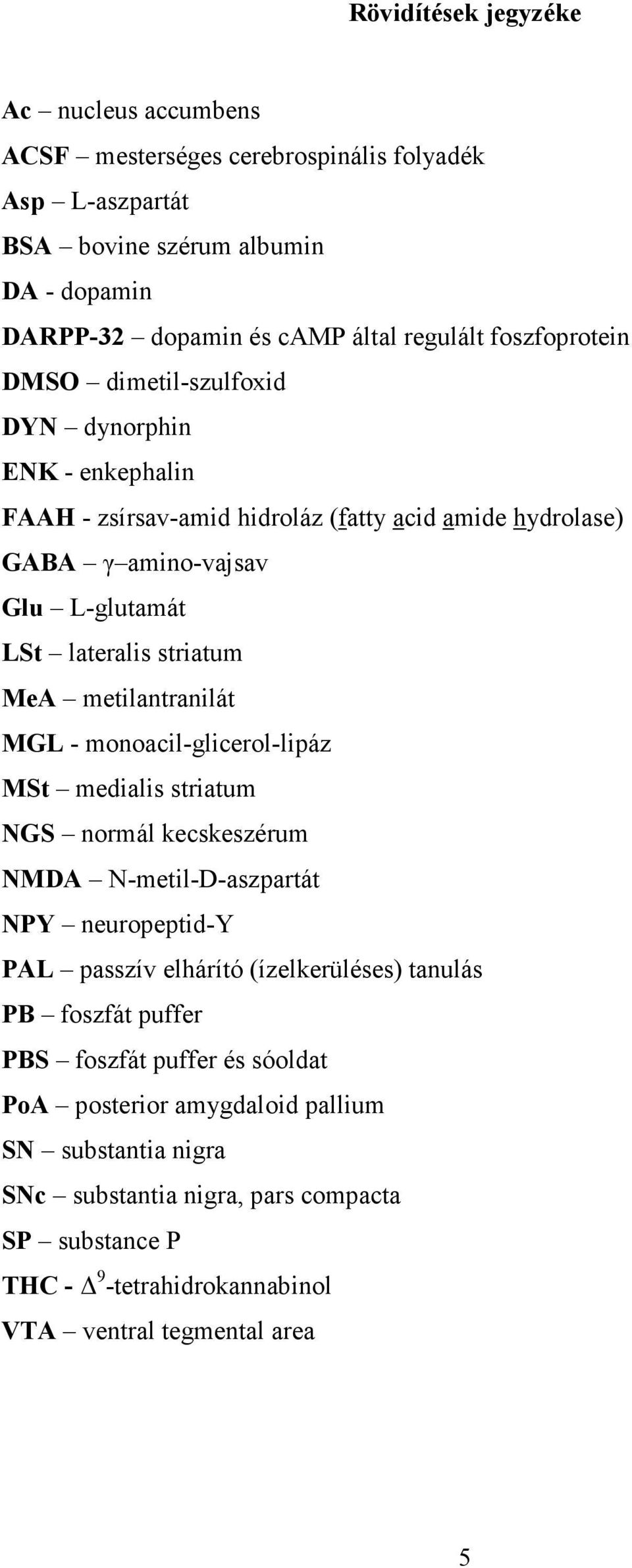 metilantranilát MGL - monoacil-glicerol-lipáz MSt medialis striatum NGS normál kecskeszérum NMDA N-metil-D-aszpartát NPY neuropeptid-y PAL passzív elhárító (ízelkerüléses) tanulás PB