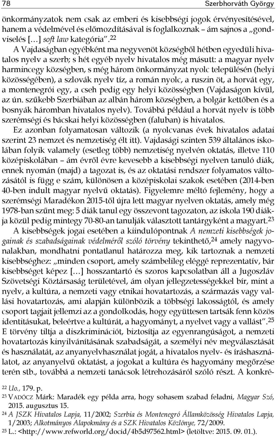 településén (helyi közösségében), a szlovák nyelv tíz, a román nyolc, a ruszin öt, a horvát egy, a montenegrói egy, a cseh pedig egy helyi közösségben (Vajdaságon kívül, az ún.