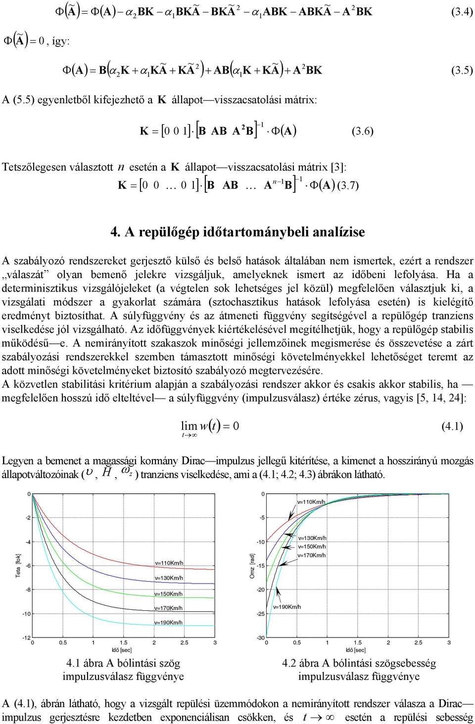 A repülőgép időtartománybeli analízise A szabályozó rendszereket gerjesztő külső és belső hatások általában nem ismertek, ezért a rendszer válaszát olyan bemenő jelekre vizsgáljuk, amelyeknek ismert