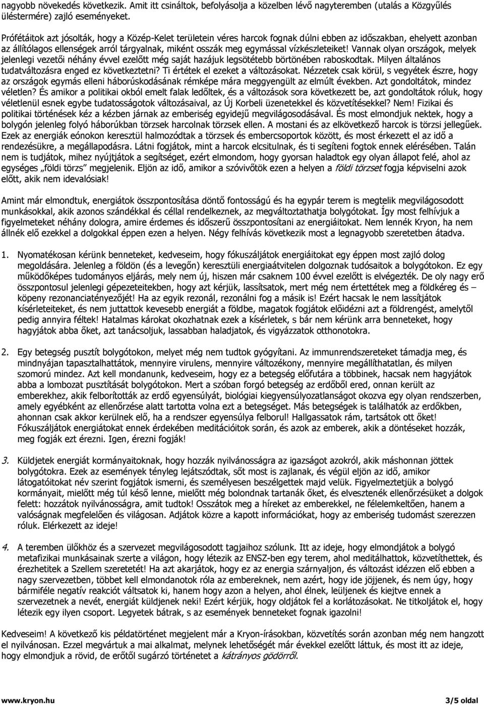 vízkészleteiket! Vannak olyan országok, melyek jelenlegi vezetői néhány évvel ezelőtt még saját hazájuk legsötétebb börtönében raboskodtak. Milyen általános tudatváltozásra enged ez következtetni?