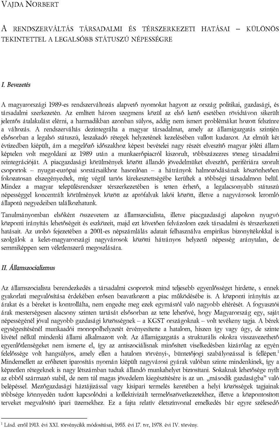 Az említett három szegmens közül az első kettő esetében rövidtávon sikerült jelentős átalakulást elérni, a harmadikban azonban súlyos, addig nem ismert problémákat hozott felszínre a változás.