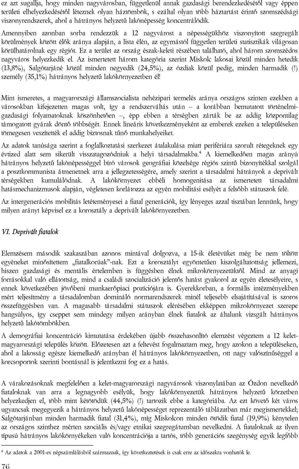 Amennyiben azonban sorba rendezzük a 12 nagyvárost a népességükhöz viszonyított szegregált körülmények között élők aránya alapján, a lista élén, az egymástól független területi statisztikák világosan