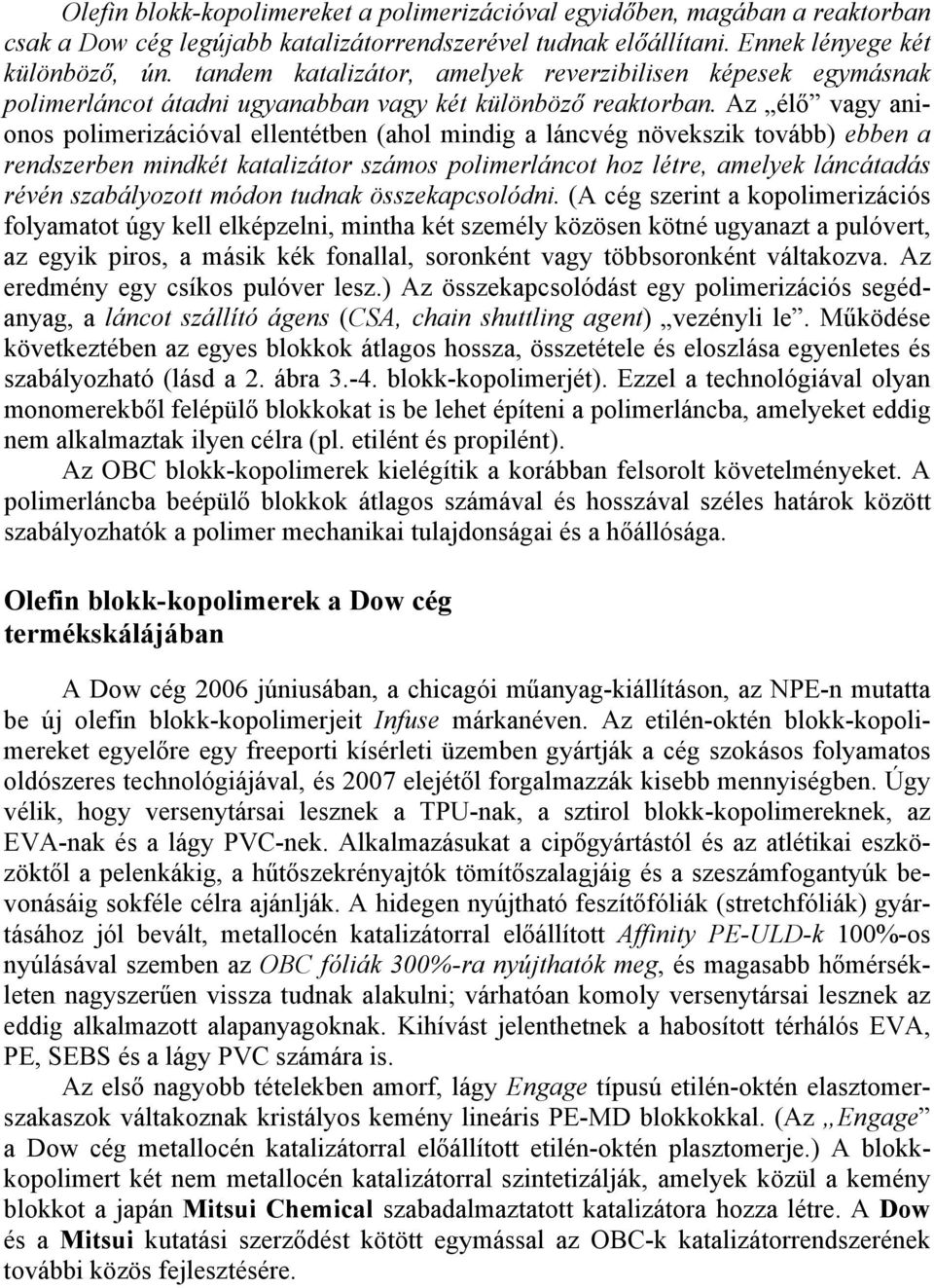 Az élő vagy anionos polimerizációval ellentétben (ahol mindig a láncvég növekszik tovább) ebben a rendszerben mindkét katalizátor számos polimerláncot hoz létre, amelyek láncátadás révén szabályozott