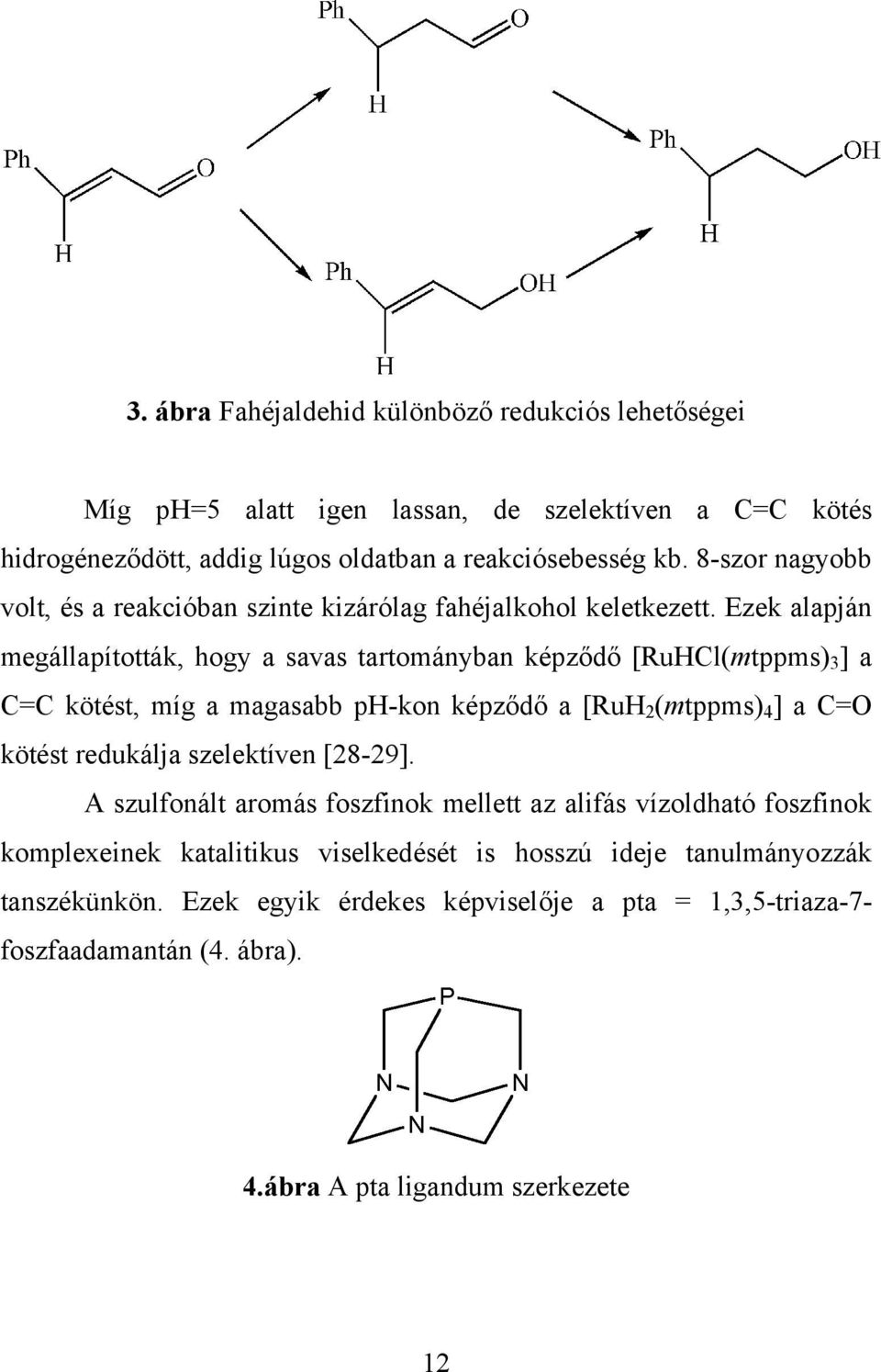 Ezek alapján megállapították, hogy a savas tartományban képződő [RuHCl(mtppms) 3 ] a C=C kötést, míg a magasabb ph-kon képződő a [RuH 2 (mtppms) 4 ] a C=O kötést redukálja