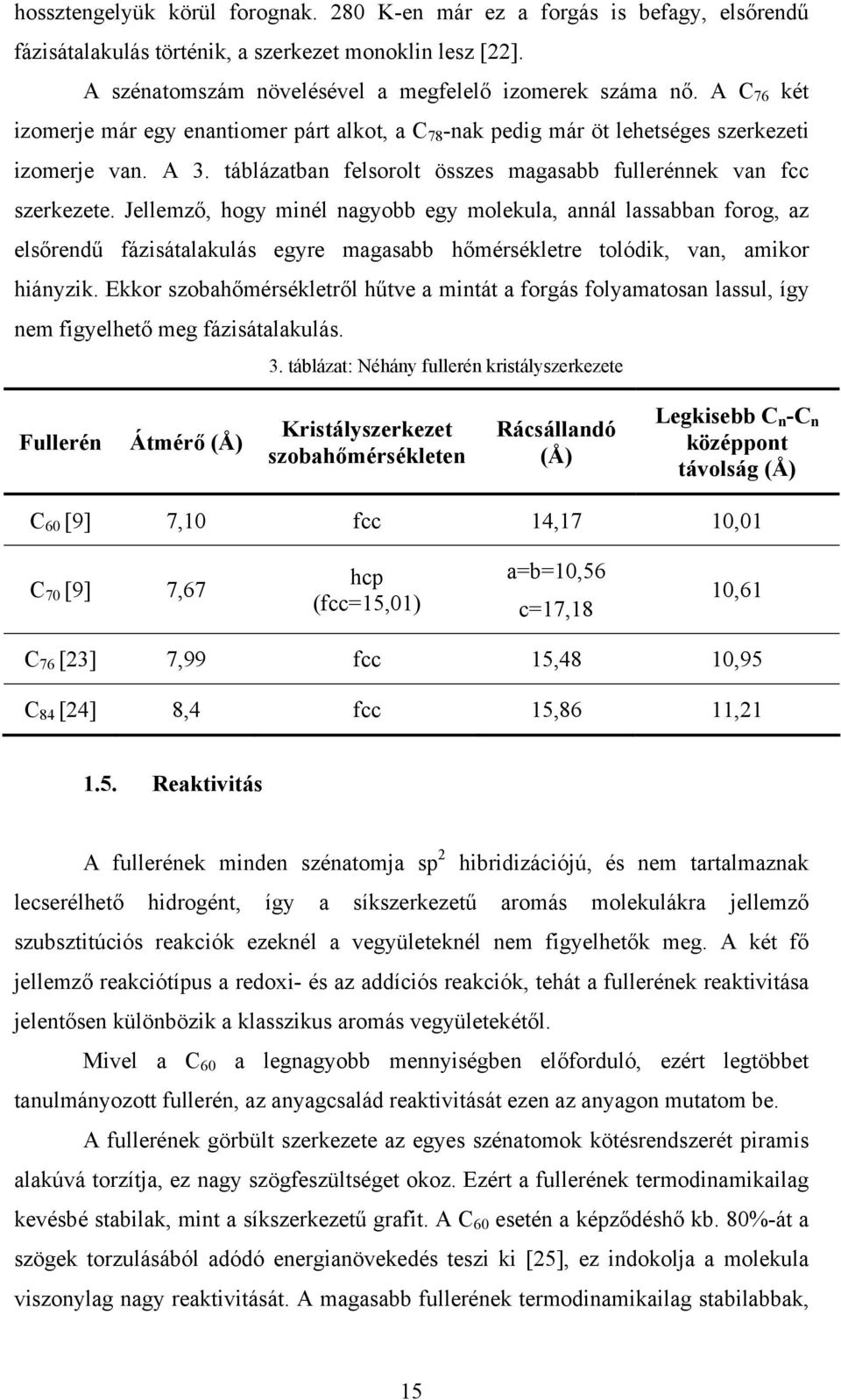 Jellemző, hogy minél nagyobb egy molekula, annál lassabban forog, az elsőrendű fázisátalakulás egyre magasabb hőmérsékletre tolódik, van, amikor hiányzik.