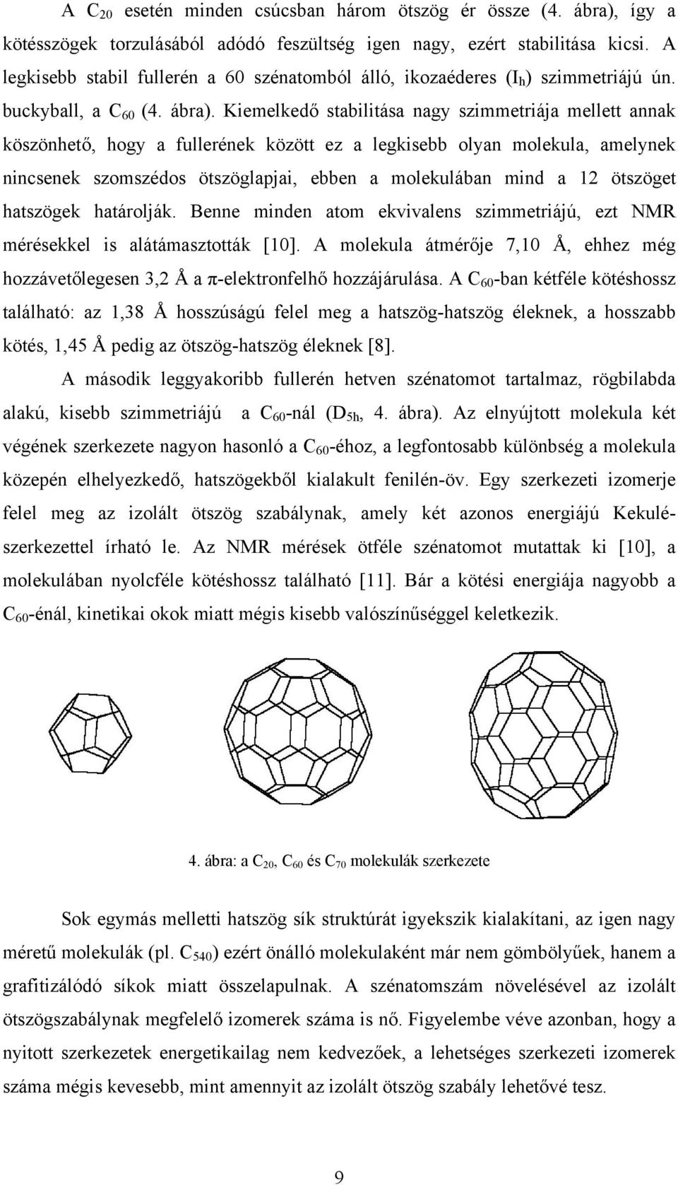 Kiemelkedő stabilitása nagy szimmetriája mellett annak köszönhető, hogy a fullerének között ez a legkisebb olyan molekula, amelynek nincsenek szomszédos ötszöglapjai, ebben a molekulában mind a 12