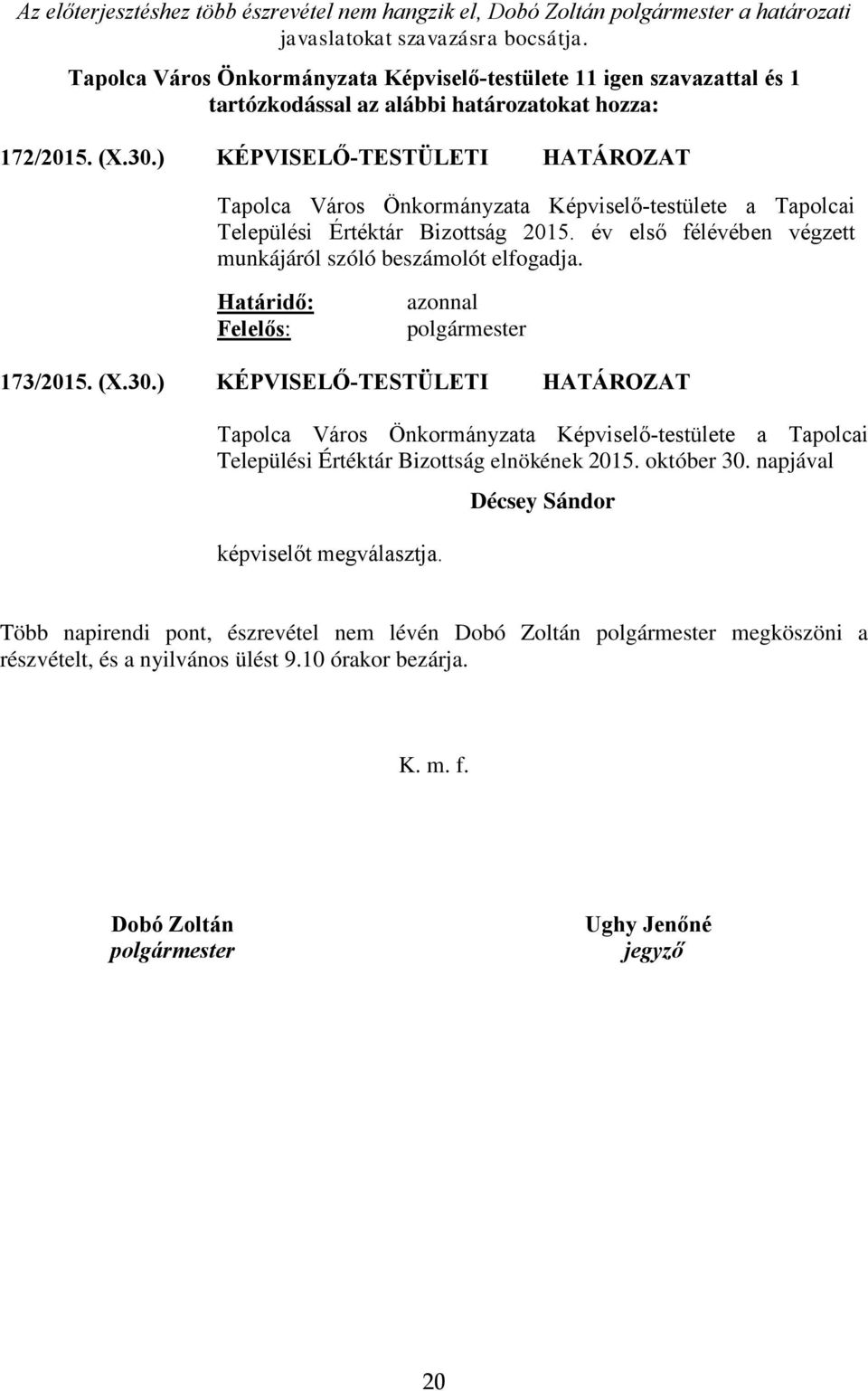 ) KÉPVISELŐ-TESTÜLETI HATÁROZAT Tapolca Város Önkormányzata Képviselő-testülete a Tapolcai Települési Értéktár Bizottság 2015. év első félévében végzett munkájáról szóló beszámolót elfogadja.