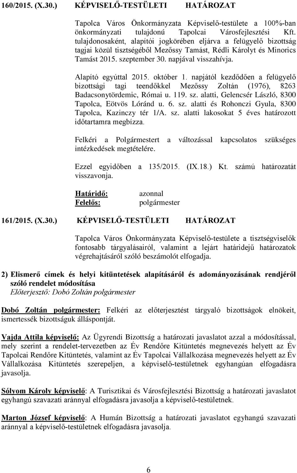 Alapító egyúttal 2015. október 1. napjától kezdődően a felügyelő bizottsági tagi teendőkkel Mezőssy Zoltán (1976), 8263 Badacsonytördemic, Római u. 119. sz.