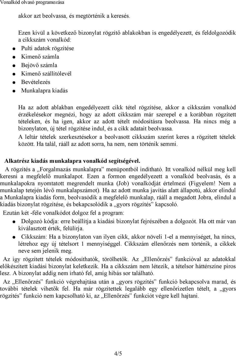 Munkalapra kiadás Ha az adott ablakban engedélyezett cikk tétel rögzítése, akkor a cikkszám vonalkód érzékelésekor megnézi, hogy az adott cikkszám már szerepel e a korábban rögzített tételeken, és ha