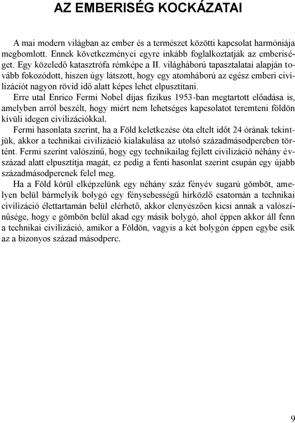 világháború tapasztalatai alapján tovább fokozódott, hiszen úgy látszott, hogy egy atomháború az egész emberi civilizációt nagyon rövid idő alatt képes lehet elpusztítani.