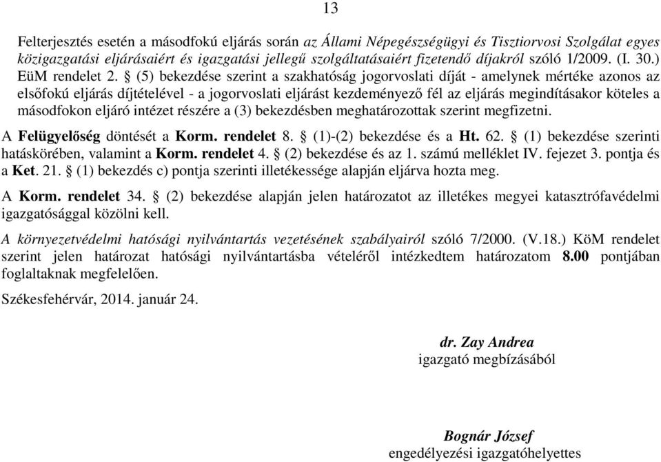 (5) bekezdése szerint a szakhatóság jogorvoslati díját - amelynek mértéke azonos az elsıfokú eljárás díjtételével - a jogorvoslati eljárást kezdeményezı fél az eljárás megindításakor köteles a